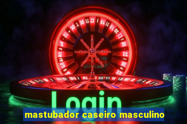 mastubador caseiro masculino